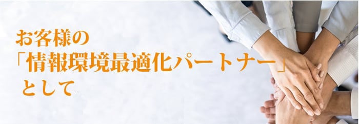 お客様の「情報環境最適化提供パートナー」として・・・